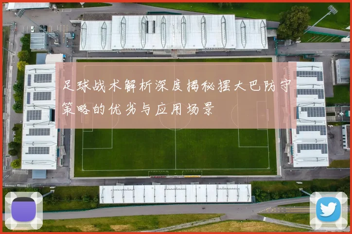 足球战术解析深度揭秘摆大巴防守策略的优劣与应用场景