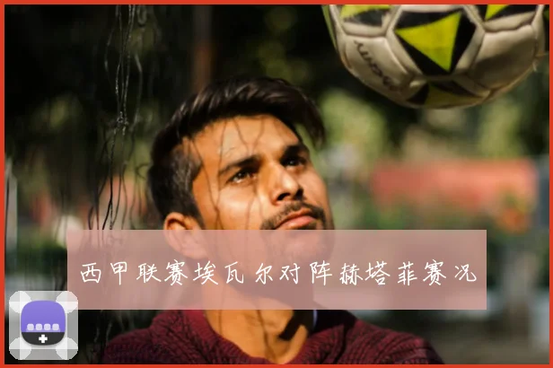 西甲联赛埃瓦尔对阵赫塔菲赛况