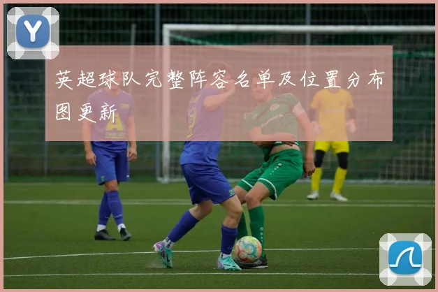 英超球队完整阵容名单及位置分布图更新